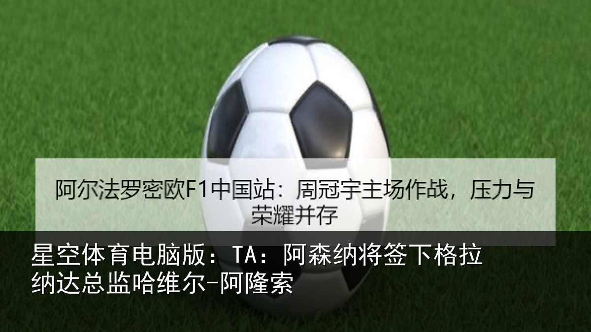 星空体育电脑版：TA：阿森相关情况总监哈维尔-阿隆索