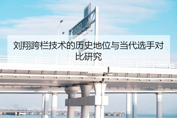 刘翔跨栏技术的历史地位与当代选手对比研究