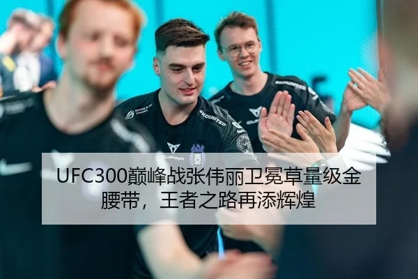 UFC300巅峰战张伟丽卫冕草量级金腰带，王者之路再添辉煌