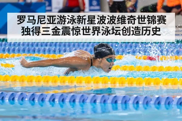罗马尼亚游泳新星波波维奇世锦赛独得三金震惊世界泳坛创造历史