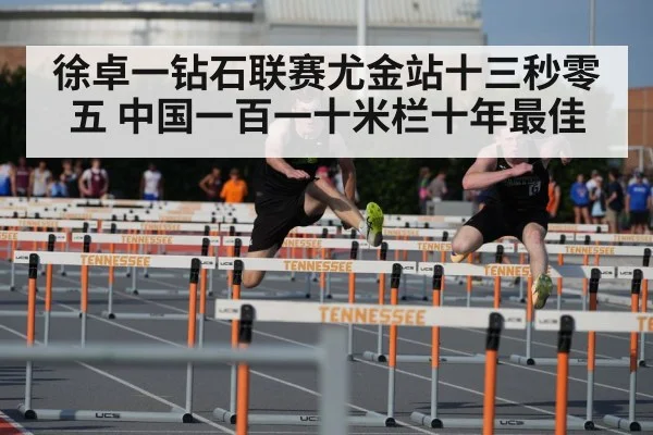 徐卓一钻石联赛尤金站十三秒零五 中国一百一十米栏十年最佳