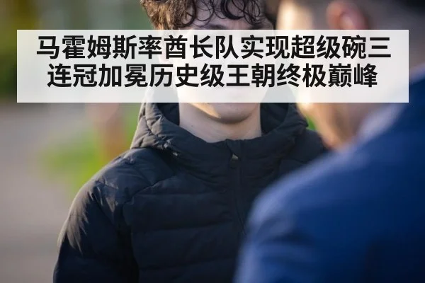 马霍姆斯率酋长队实现超级碗三连冠加冕历史级王朝终极巅峰